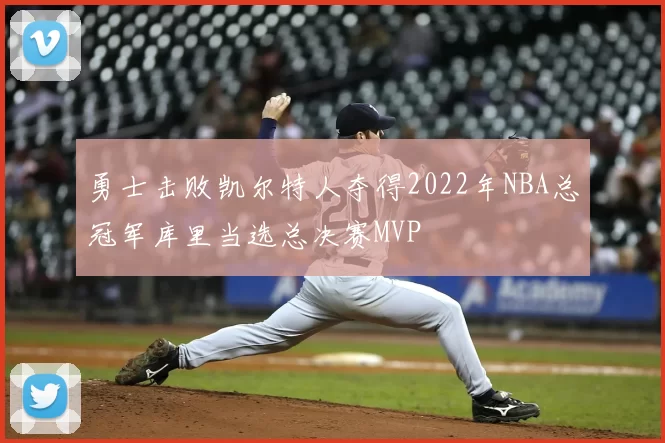 勇士击败凯尔特人夺得2022年NBA总冠军库里当选总决赛MVP