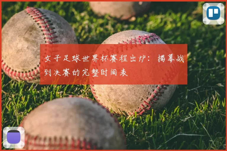 女子足球世界杯赛程出炉：揭幕战到决赛的完整时间表