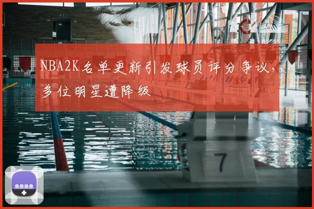 NBA2K名单更新引发球员评分争议，多位明星遭降级