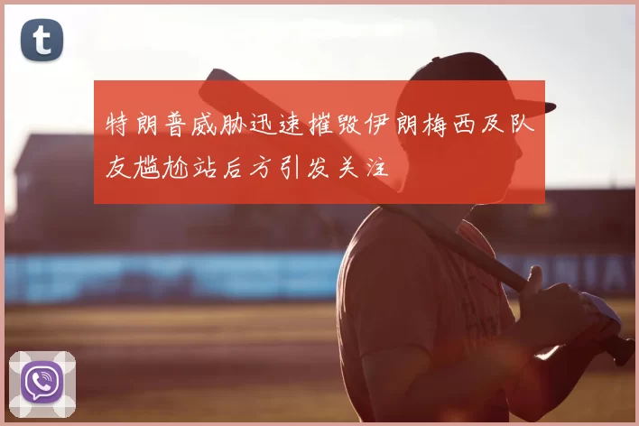 特朗普威胁迅速摧毁伊朗梅西及队友尴尬站后方引发关注
