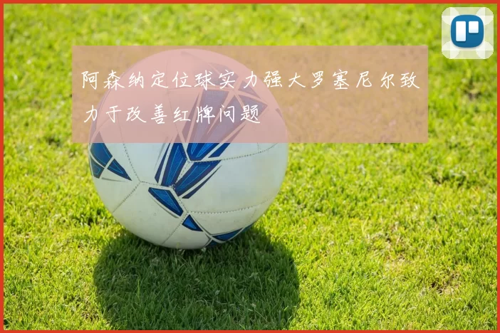 阿森纳定位球实力强大罗塞尼尔致力于改善红牌问题