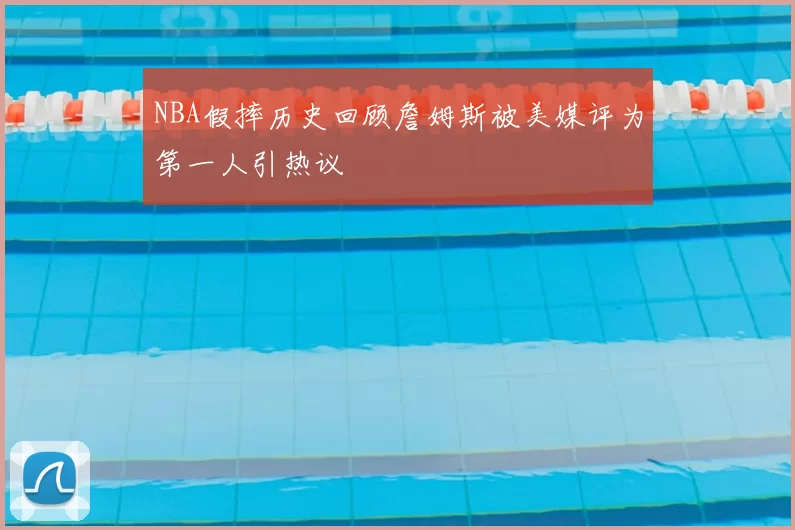NBA假摔历史回顾詹姆斯被美媒评为第一人引热议