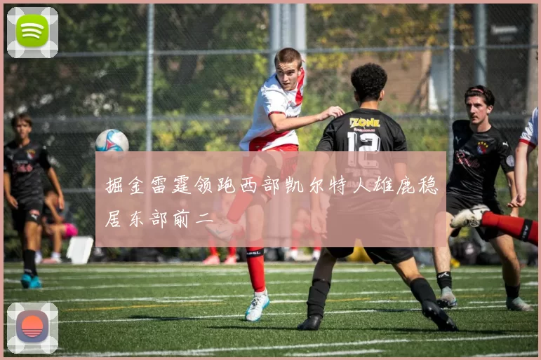 掘金雷霆领跑西部凯尔特人雄鹿稳居东部前二
