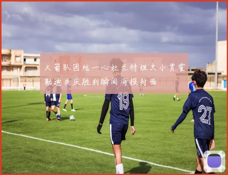 火箭队团结一心杜兰特姐夫小贾霍勒迪共庆胜利瞬间海报封面