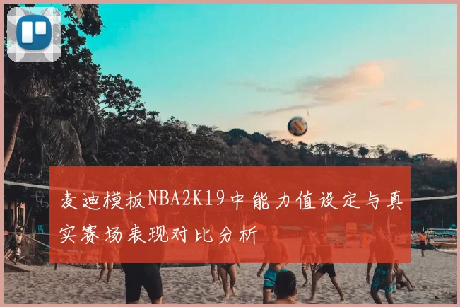 麦迪模板NBA2K19中能力值设定与真实赛场表现对比分析