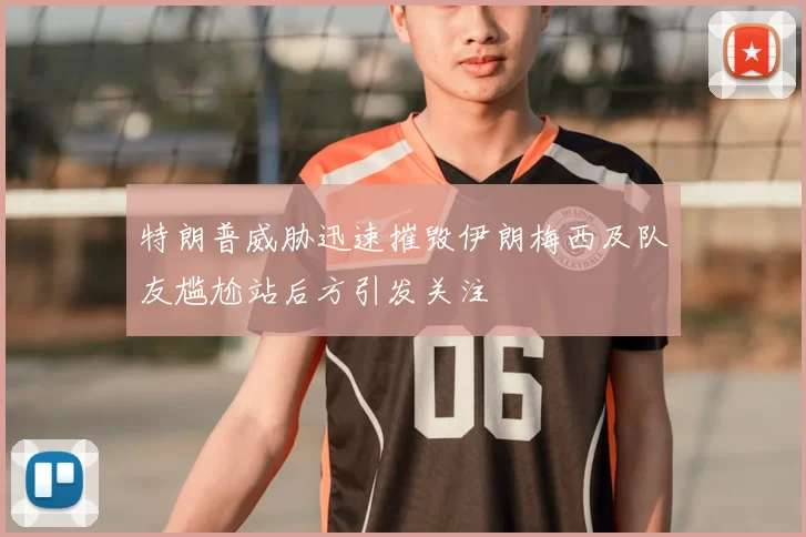 特朗普威胁迅速摧毁伊朗梅西及队友尴尬站后方引发关注