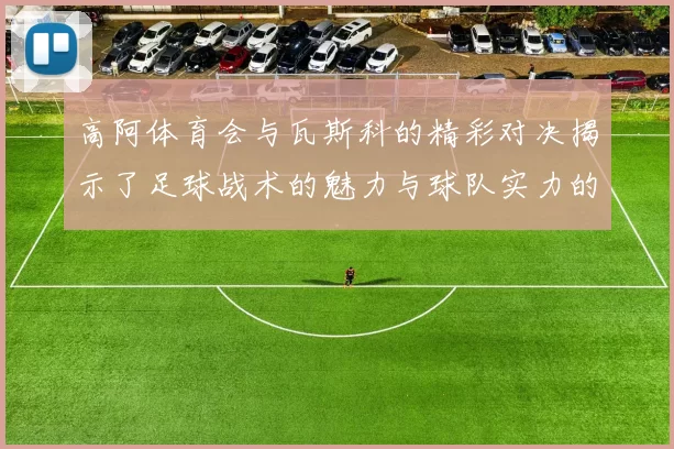 高阿体育会与瓦斯科的精彩对决揭示了足球战术的魅力与球队实力的较量