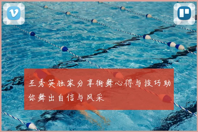 王秀英独家分享街舞心得与技巧助你舞出自信与风采