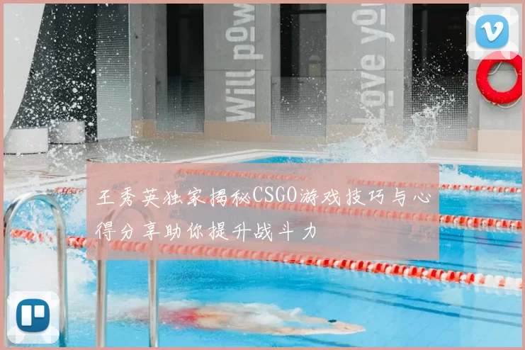 王秀英独家揭秘CSGO游戏技巧与心得分享助你提升战斗力