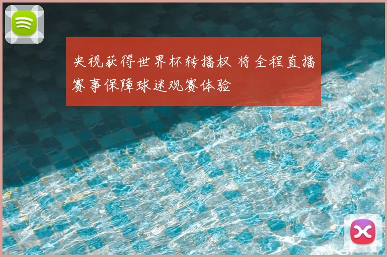 央视获得世界杯转播权 将全程直播赛事保障球迷观赛体验