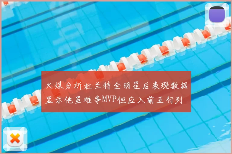 火媒分析杜兰特全明星后表现数据显示他虽难争MVP但应入前五行列