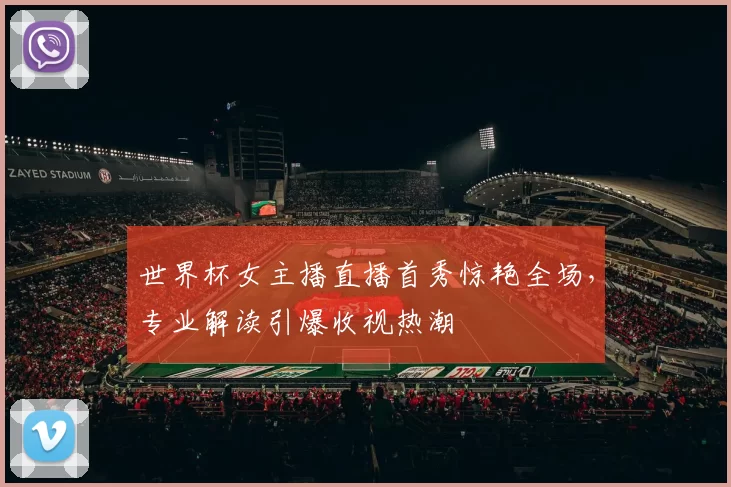 世界杯女主播直播首秀惊艳全场,专业解读引爆收视热潮