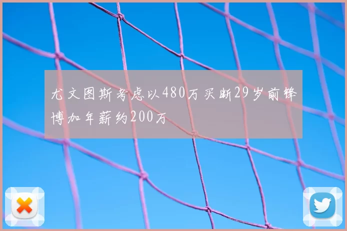 尤文图斯考虑以480万买断29岁前锋博加年薪约200万
