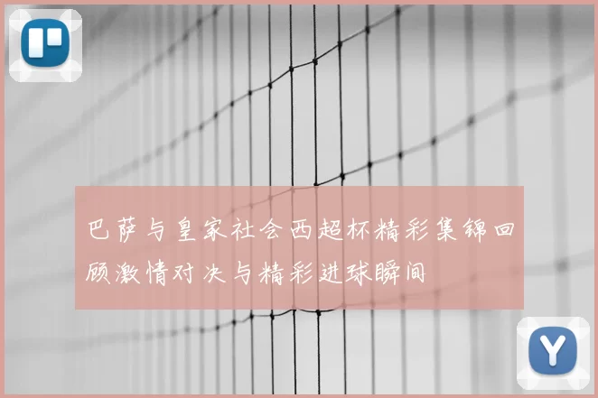 巴萨与皇家社会西超杯精彩集锦回顾激情对决与精彩进球瞬间