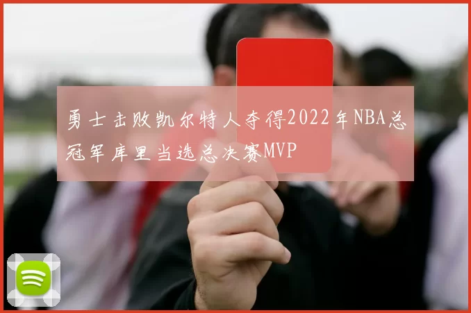 勇士击败凯尔特人夺得2022年NBA总冠军库里当选总决赛MVP