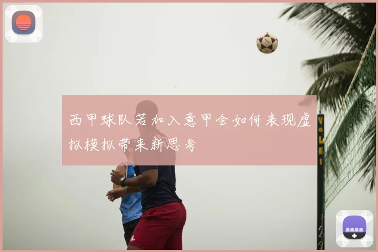 西甲球队若加入意甲会如何表现虚拟模拟带来新思考