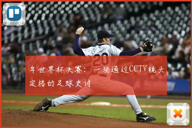 年世界杯决赛:一场通过CCTV镜头定格的足球史诗