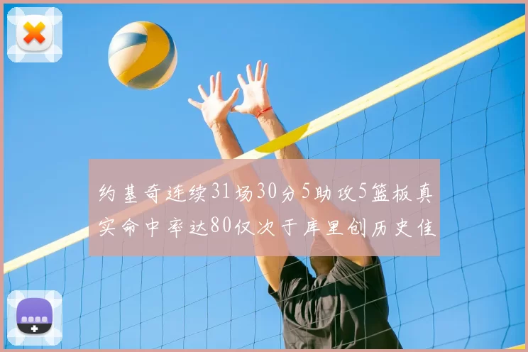 约基奇连续31场30分5助攻5篮板真实命中率达80仅次于库里创历史佳绩