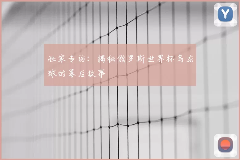独家专访：揭秘俄罗斯世界杯乌龙球的幕后故事
