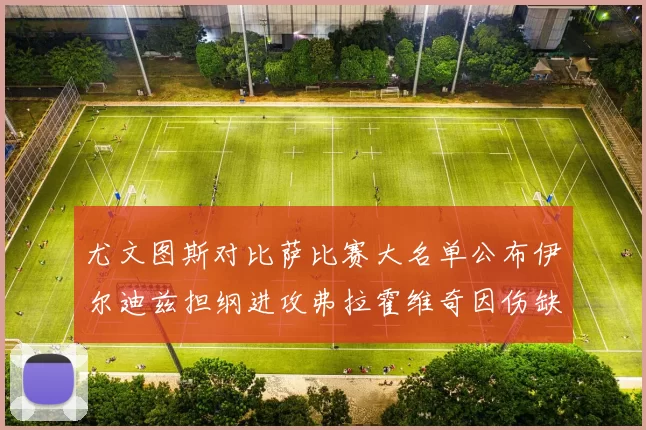 尤文图斯对比萨比赛大名单公布伊尔迪兹担纲进攻弗拉霍维奇因伤缺席