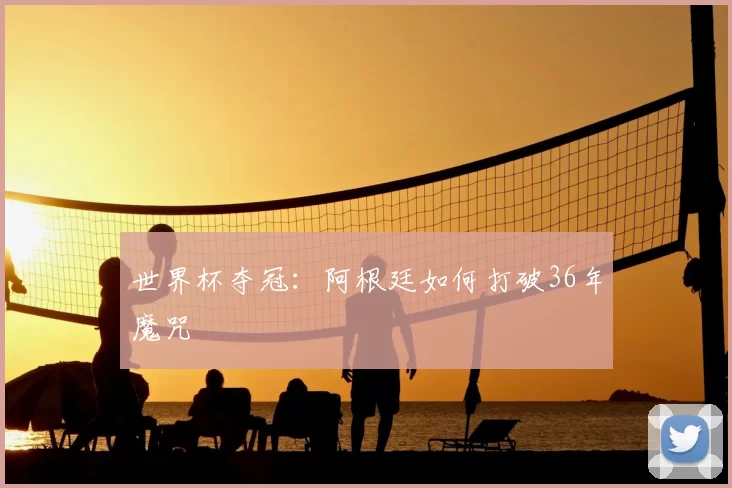 世界杯夺冠:阿根廷如何打破36年魔咒