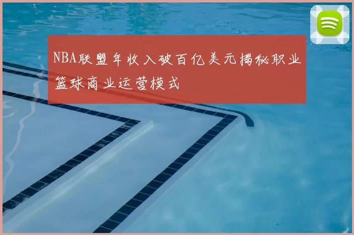 NBA联盟年收入破百亿美元揭秘职业篮球商业运营模式