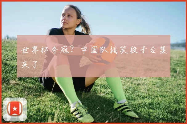 世界杯夺冠?中国队搞笑段子合集来了