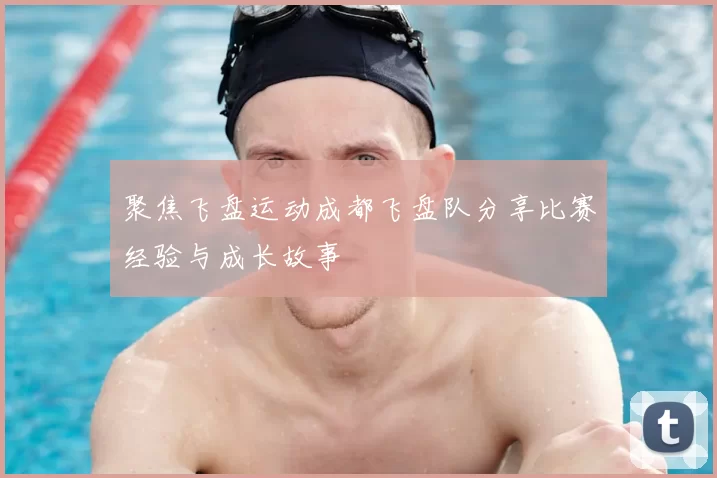 聚焦飞盘运动成都飞盘队分享比赛经验与成长故事