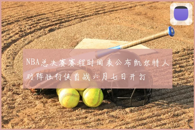 NBA总决赛赛程时间表公布凯尔特人对阵独行侠首战六月七日开打