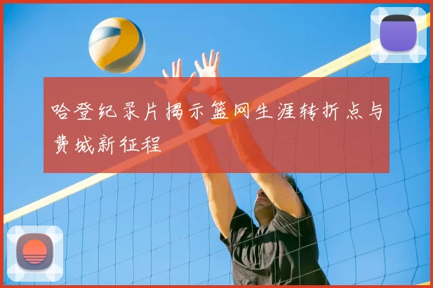 哈登纪录片揭示篮网生涯转折点与费城新征程
