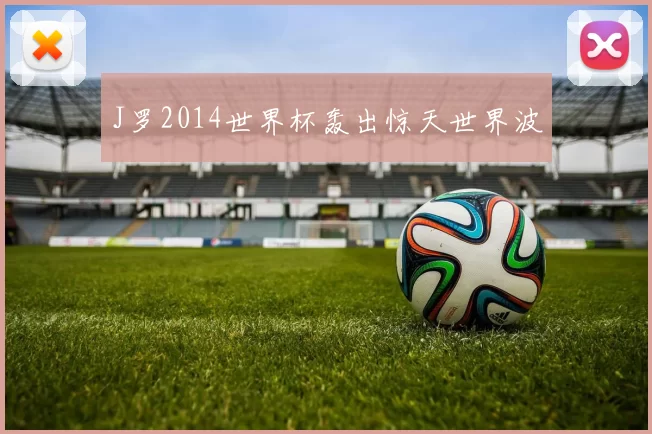 J罗2014世界杯轰出惊天世界波