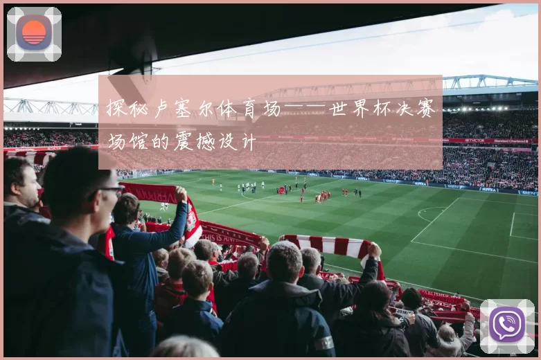 探秘卢塞尔体育场——世界杯决赛场馆的震撼设计