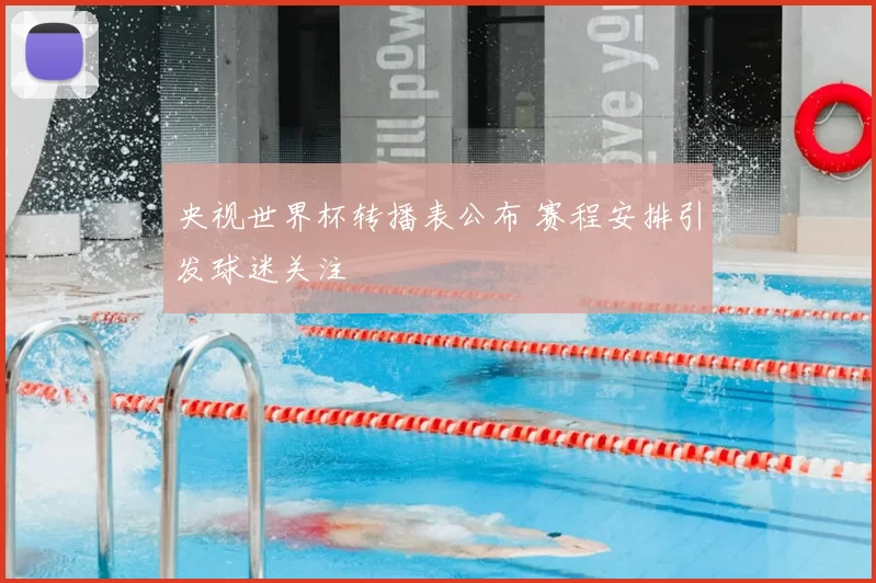 央视世界杯转播表公布 赛程安排引发球迷关注