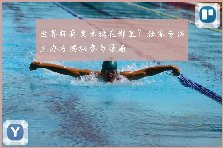 世界杯有奖竞猜在哪里?独家专访主办方揭秘参与渠道