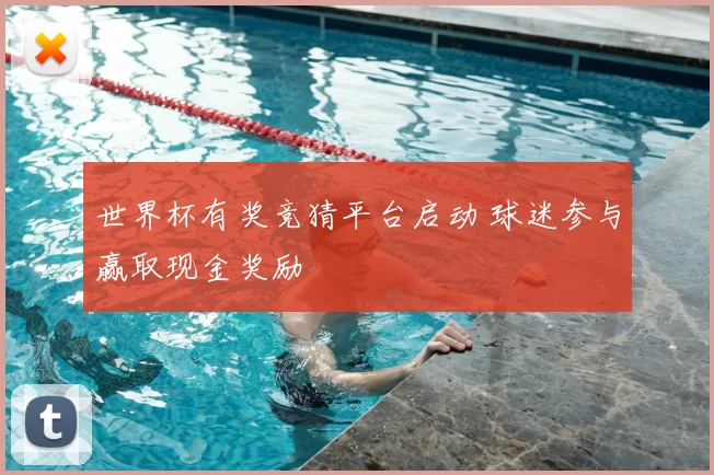 世界杯有奖竞猜平台启动 球迷参与赢取现金奖励