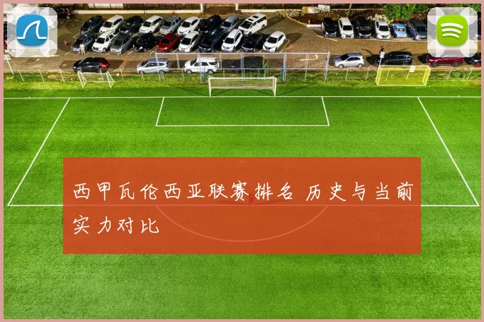西甲瓦伦西亚联赛排名 历史与当前实力对比