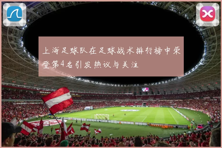 上海足球队在足球战术排行榜中荣登第4名引发热议与关注