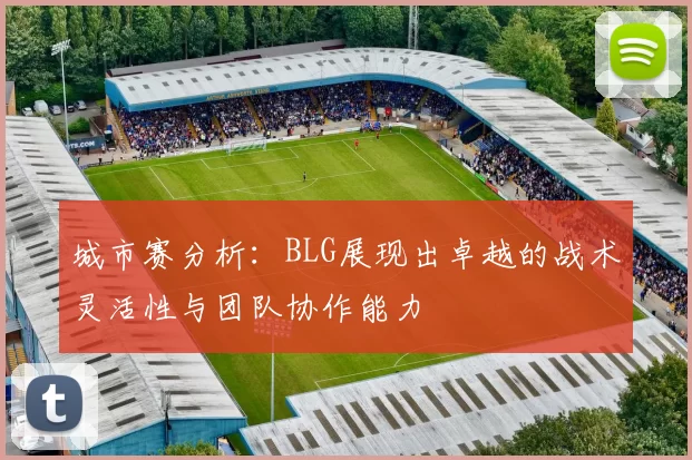 城市赛分析：BLG展现出卓越的战术灵活性与团队协作能力