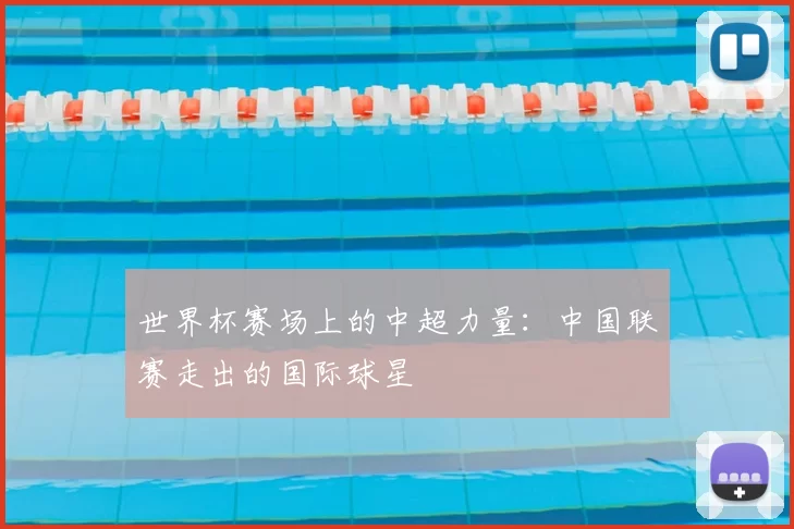 世界杯赛场上的中超力量：中国联赛走出的国际球星
