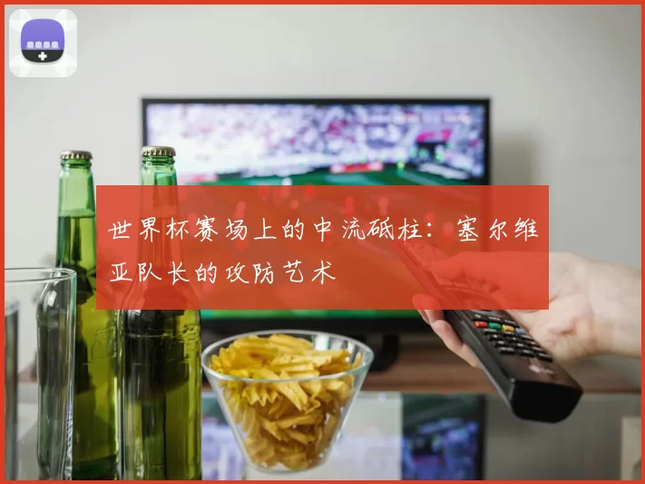 世界杯赛场上的中流砥柱:塞尔维亚队长的攻防艺术