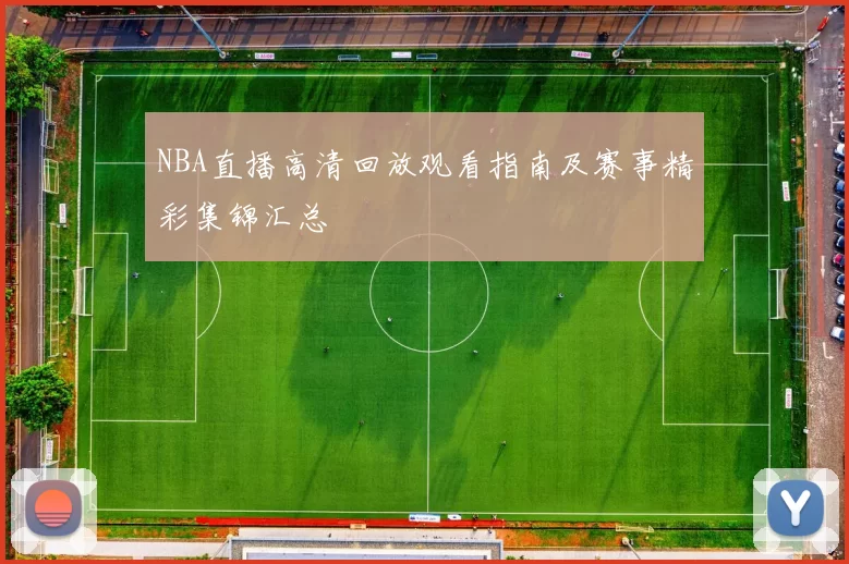 NBA直播高清回放观看指南及赛事精彩集锦汇总