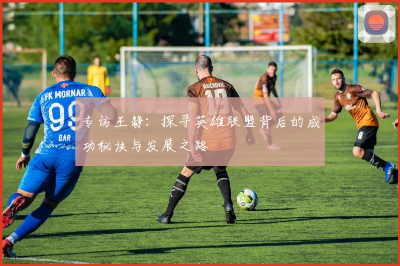 专访王静：探寻英雄联盟背后的成功秘诀与发展之路
