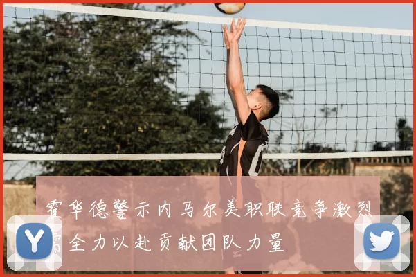 霍华德警示内马尔美职联竞争激烈需全力以赴贡献团队力量
