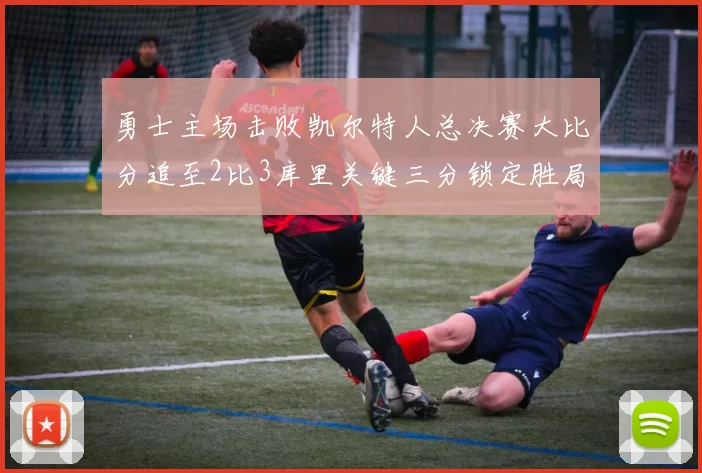 勇士主场击败凯尔特人总决赛大比分追至2比3库里关键三分锁定胜局