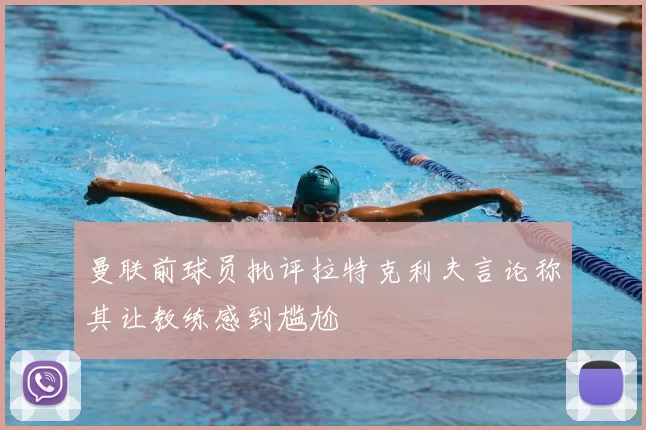 曼联前球员批评拉特克利夫言论称其让教练感到尴尬