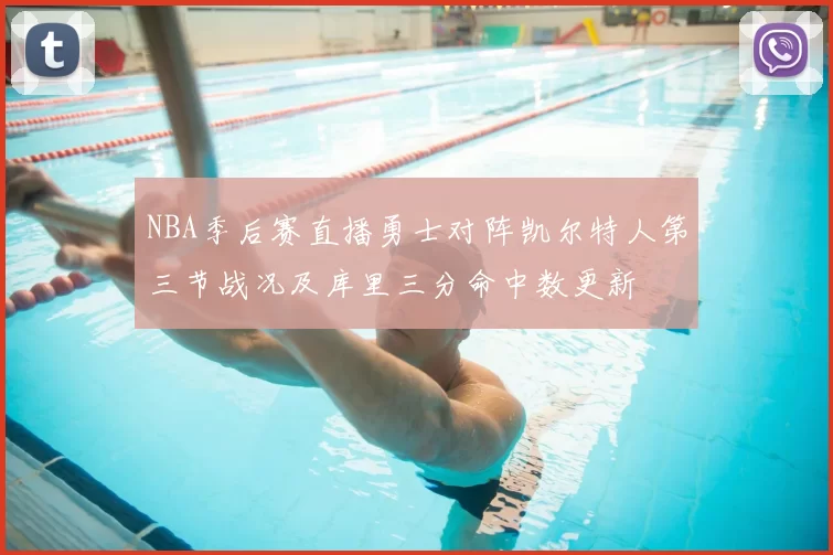 NBA季后赛直播勇士对阵凯尔特人第三节战况及库里三分命中数更新