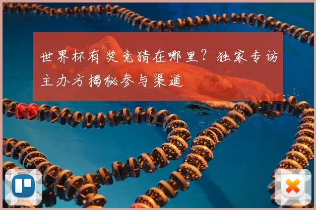 世界杯有奖竞猜在哪里？独家专访主办方揭秘参与渠道