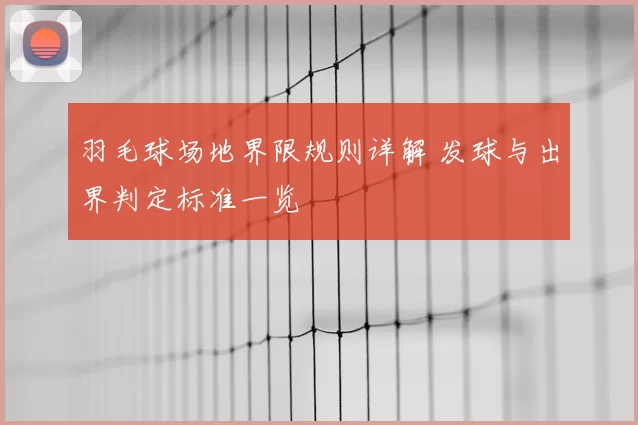 羽毛球场地界限规则详解 发球与出界判定标准一览