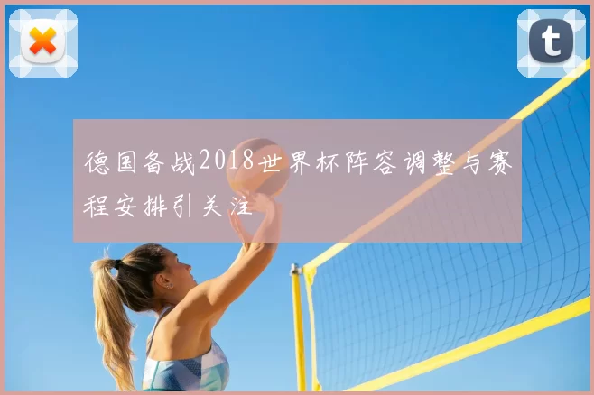 德国备战2018世界杯阵容调整与赛程安排引关注