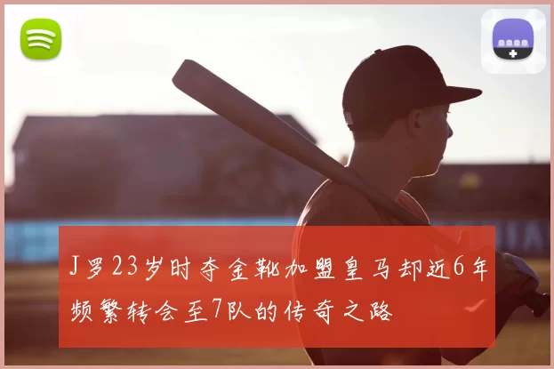 J罗23岁时夺金靴加盟皇马却近6年频繁转会至7队的传奇之路